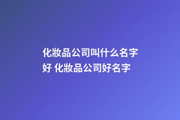 化妝品公司叫什么名字好 化妝品公司好名字-第1張-公司起名-玄機派